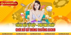 Cách Bắt Lô Kép - Phương Pháp Chơi Xổ Số Trúng Thưởng Luck8