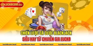 Chiến Lược Cá Cược Blackjack Siêu Hay Từ Chuyên Gia Luck8