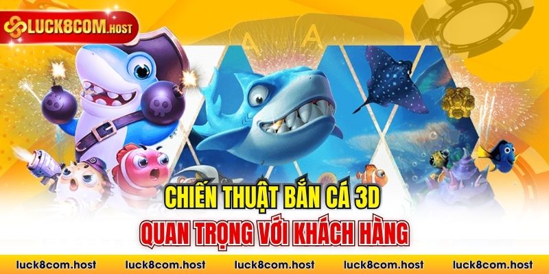 Chiến thuật bắn cá 3D quan trọng với khách hàng
