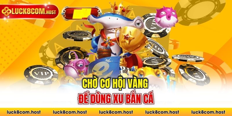 Chờ cơ hội vàng để dùng xu bắn cá