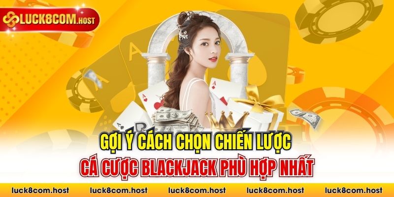Gợi ý cách chọn chiến lược cá cược Blackjack phù hợp nhất