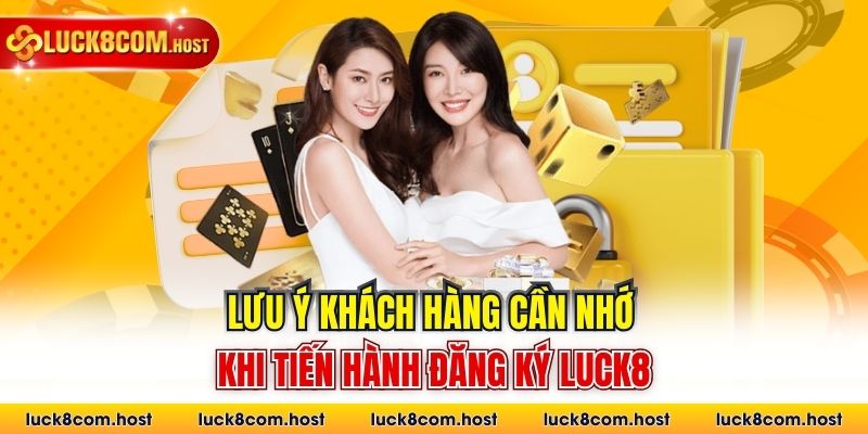 Lưu ý khách hàng cần nhớ khi tiến hành đăng ký Luck8 