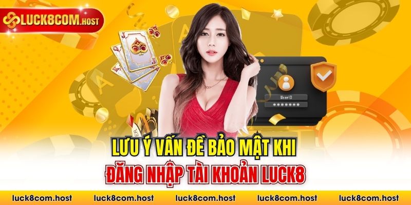 Lưu ý vấn đề bảo mật khi đăng nhập tài khoản Luck8