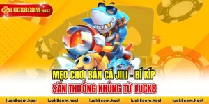 Mẹo Chơi Bắn Cá Jili - Bí Kíp Săn Thưởng Khủng Từ LUCK8