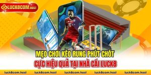 Mẹo Chơi Kèo Rung Phút Chót Cực Hiệu Quả Tại Nhà Cái Luck8