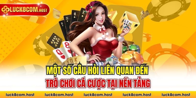 Một số câu hỏi liên quan đến trò chơi cá cược tại nền tảng