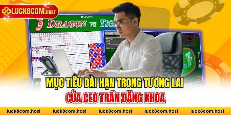 Mục tiêu dài hạn trong tương lai của Ceo Trần Đăng Khoa