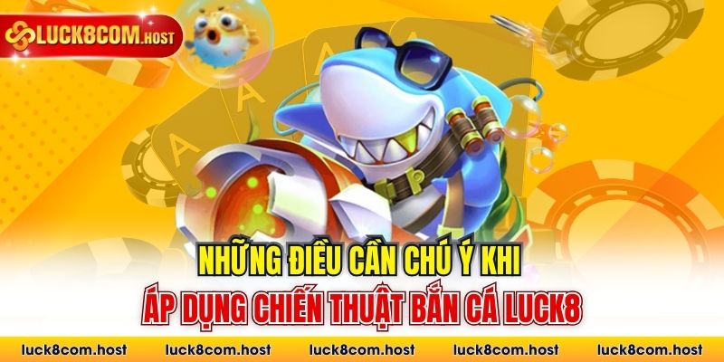 Những điều cần chú ý khi áp dụng chiến thuật bắn cá Luck8