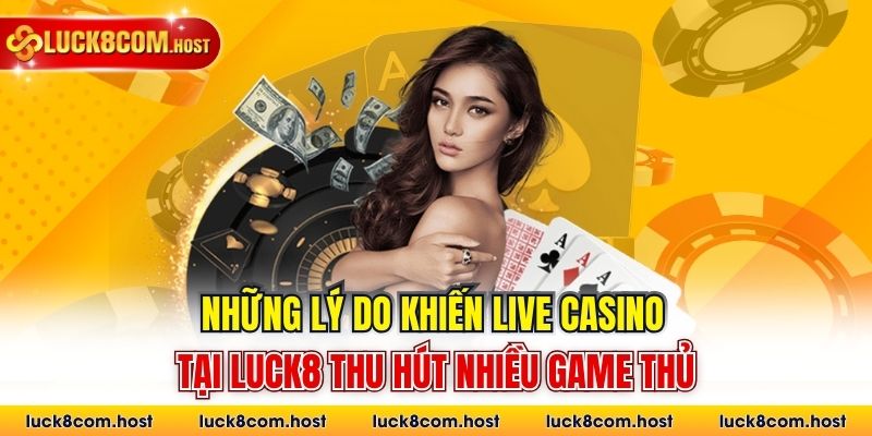 Những lý do khiến live casino tại Luck8 thu hút nhiều game thủ