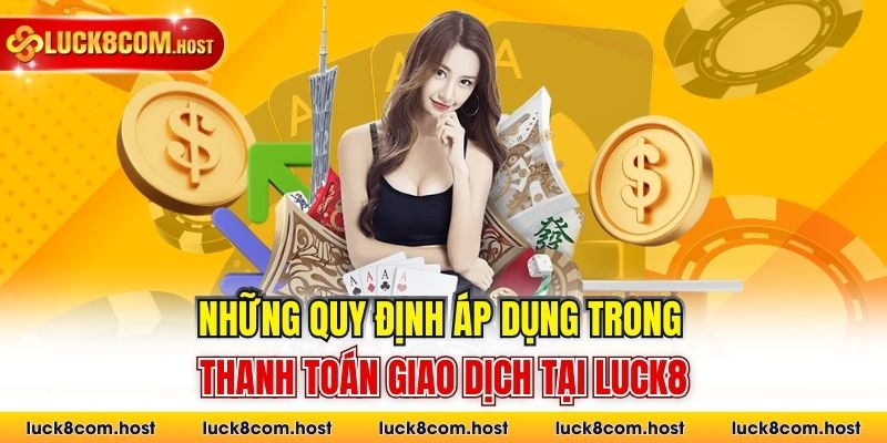 Những quy định áp dụng trong thanh toán giao dịch tại Luck8