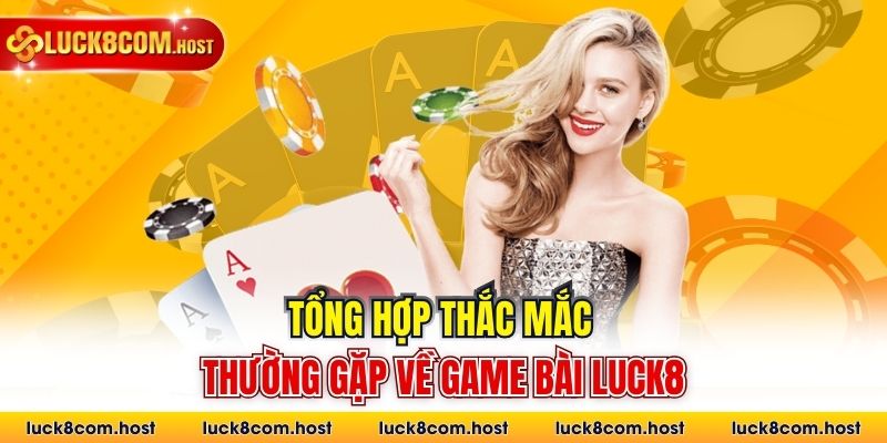 Tổng hợp thắc mắc thường gặp về game bài Luck8
