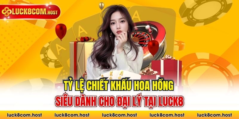 Tỷ lệ chiết khấu hoa hồng siêu dành cho đại lý tại Luck8