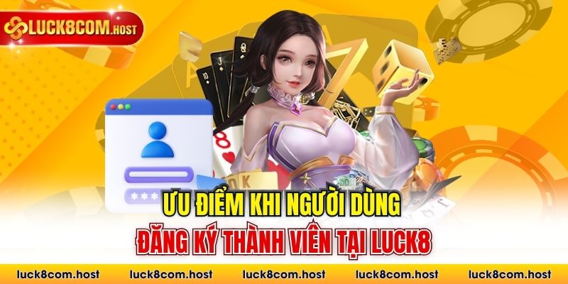 Ưu điểm khi người dùng đăng ký thành viên tại Luck8