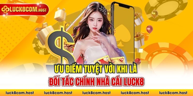 Ưu điểm tuyệt vời khi là đối tác chính nhà cái Luck8