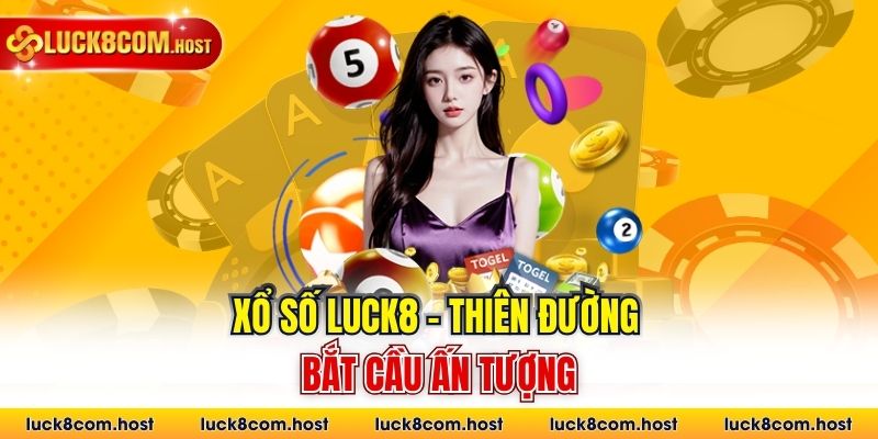 Xổ số LUCK8 - thiên đường bắt cầu ấn tượng
