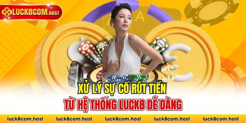 Xử lý sự cố rút tiền từ hệ thống Luck8 dễ dàng